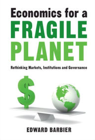 Title: Economics for a Fragile Planet: Rethinking Markets, Institutions and Governance, Author: Edward Barbier