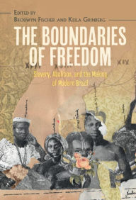 Title: The Boundaries of Freedom: Slavery, Abolition, and the Making of Modern Brazil, Author: Brodwyn Fischer
