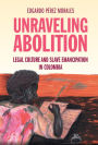 Unraveling Abolition: Legal Culture and Slave Emancipation in Colombia
