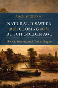Title: Natural Disaster at the Closing of the Dutch Golden Age, Author: Adam Sundberg