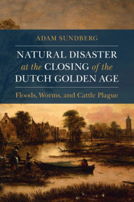 Title: Natural Disaster at the Closing of the Dutch Golden Age, Author: Adam Sundberg