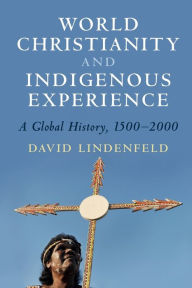 Title: World Christianity and Indigenous Experience: A Global History, 1500-2000, Author: David  Lindenfeld