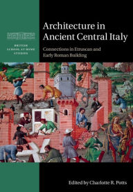 Title: Architecture in Ancient Central Italy: Connections in Etruscan and Early Roman Building, Author: Charlotte R. Potts