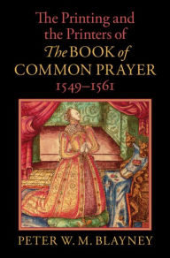 Title: The Printing and the Printers of The Book of Common Prayer, 1549-1561, Author: Peter W. M. Blayney