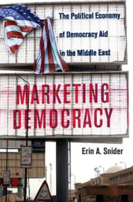 Title: Marketing Democracy: The Political Economy of Democracy Aid in the Middle East, Author: Erin A. Snider