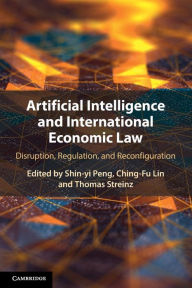 Title: Artificial Intelligence and International Economic Law: Disruption, Regulation, and Reconfiguration, Author: Shin-yi Peng