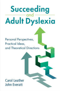 Title: Succeeding and Adult Dyslexia: Personal Perspectives, Practical Ideas, and Theoretical Directions, Author: Carol Leather