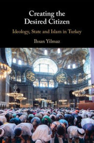 Title: Creating the Desired Citizen: Ideology, State and Islam in Turkey, Author: Ihsan Yilmaz