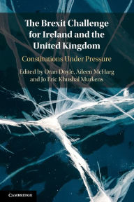 Title: The Brexit Challenge for Ireland and the United Kingdom: Constitutions Under Pressure, Author: Oran Doyle