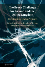 Title: The Brexit Challenge for Ireland and the United Kingdom: Constitutions Under Pressure, Author: Oran Doyle