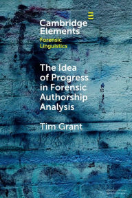 Title: The Idea of Progress in Forensic Authorship Analysis, Author: Tim Grant