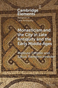 Title: Monasticism and the City in Late Antiquity and the Early Middle Ages, Author: Mateusz Fafinski