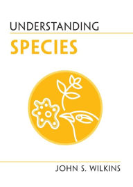 Title: Understanding Species, Author: John S. Wilkins