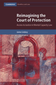 Title: Reimagining the Court of Protection: Access to Justice in Mental Capacity Law, Author: Jaime Lindsey