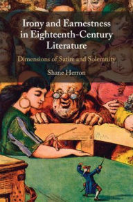Title: Irony and Earnestness in Eighteenth-Century Literature: Dimensions of Satire and Solemnity, Author: Shane Herron