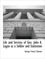 Life and Services of Gen. John A. Logan as a Soldier and Statesman