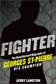 Title: Fighter: The Unauthorized Biography of Georges St-Pierre, UFC Champion, Author: Jerry Langton