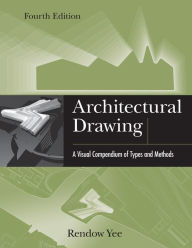 Title: Architectural Drawing: A Visual Compendium of Types and Methods / Edition 4, Author: Rendow Yee