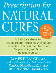 Title: Prescription for Natural Cures: A Self-Care Guide for Treating Health Problems with Natural Remedies Including Diet, Nutrition, Supplements, and Other Holistic Methods, Author: James F. Balch M.D.
