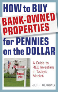 Title: How to Buy Bank-Owned Properties for Pennies on the Dollar: A Guide To REO Investing In Today's Market, Author: Jeff Adams