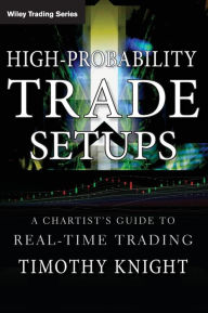 Title: High-Probability Trade Setups: A Chartist?s Guide to Real-Time Trading / Edition 1, Author: Timothy Knight