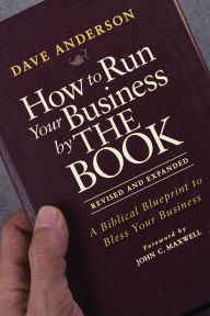 Title: How to Run Your Business by THE BOOK: A Biblical Blueprint to Bless Your Business, Author: Dave Anderson