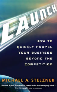 Launch: How to Quickly Propel Your Business Beyond the Competition