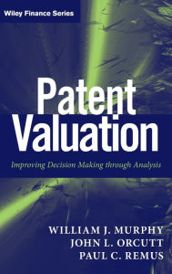 Title: Patent Valuation: Improving Decision Making through Analysis / Edition 1, Author: William J. Murphy