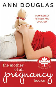 The Mother of All Pregnancy Books: An All-Canadian Guide to Conception, Birth and Everything In Between