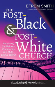 Title: The Post-Black and Post-White Church: Becoming the Beloved Community in a Multi-Ethnic World, Author: Efrem Smith