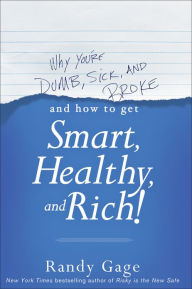 Title: Why You're Dumb, Sick and Broke...And How to Get Smart, Healthy and Rich!, Author: Randy Gage