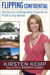 Title: Flipping Confidential: The Secrets of Renovating Property for Profit In Any Market, Author: Kirsten Kemp