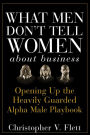 Alternative view 2 of What Men Don't Tell Women About Business: Opening Up the Heavily Guarded Alpha Male Playbook