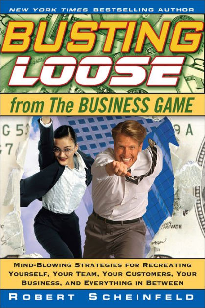 Busting Loose From the Business Game: Mind-Blowing Strategies for Recreating Yourself, Your Team, Your Business, and Everything in Between [Book]