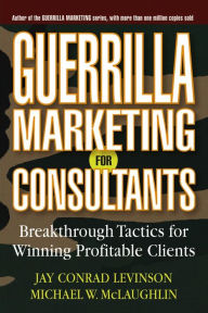 Title: Guerrilla Marketing for Consultants: Breakthrough Tactics for Winning Profitable Clients, Author: Jay Conrad Levinson