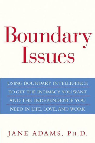 Boundary Issues: Using Boundary Intelligence to Get the Intimacy You Want and the Independence You Need in Life, Love, and Work