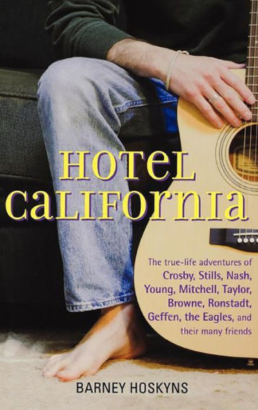 Hotel California: The True-Life Adventures of Crosby, Stills, Nash, Young, Mitchell, Taylor, Browne, Ronstadt, Geffen, the Eagles, and Their Many Friends