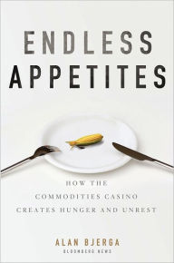 Title: Endless Appetites: How the Commodities Casino Creates Hunger and Unrest, Author: Alan Bjerga
