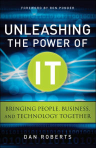 Title: Unleashing the Power of IT: Bringing People, Business, and Technology Together, Author: Dan Roberts