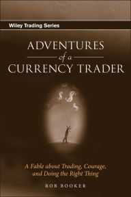 Title: Adventures of a Currency Trader: A Fable about Trading, Courage, and Doing the Right Thing, Author: Rob Booker
