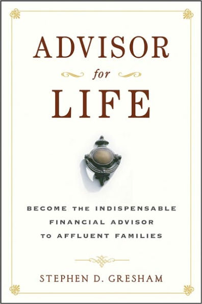 Advisor for Life: Become the Indispensable Financial Advisor to Affluent Families