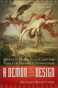 Title: A Demon of Our Own Design: Markets, Hedge Funds, and the Perils of Financial Innovation, Author: Richard Bookstaber