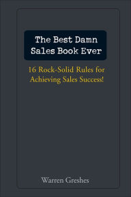Title: The Best Damn Sales Book Ever: 16 Rock-Solid Rules for Achieving Sales Success!, Author: Warren Greshes