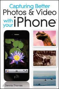 Title: Capturing Better Photos and Video with your iPhone, Author: J. Dennis Thomas