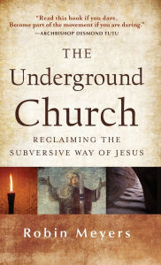 The Underground Church: Reclaiming the Subversive Way of Jesus