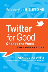 Title: Twitter for Good: Change the World One Tweet at a Time, Author: Claire Diaz-Ortiz