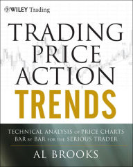 Title: Trading Price Action Trends: Technical Analysis of Price Charts Bar by Bar for the Serious Trader / Edition 1, Author: Al Brooks