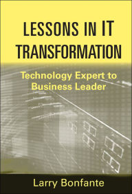 Title: Lessons in IT Transformation: Technology Expert to Business Leader, Author: Larry Bonfante