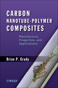 Title: Carbon Nanotube-Polymer Composites: Manufacture, Properties, and Applications, Author: Brian P. Grady