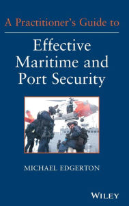 Title: A Practitioner's Guide to Effective Maritime and Port Security / Edition 1, Author: Michael Edgerton